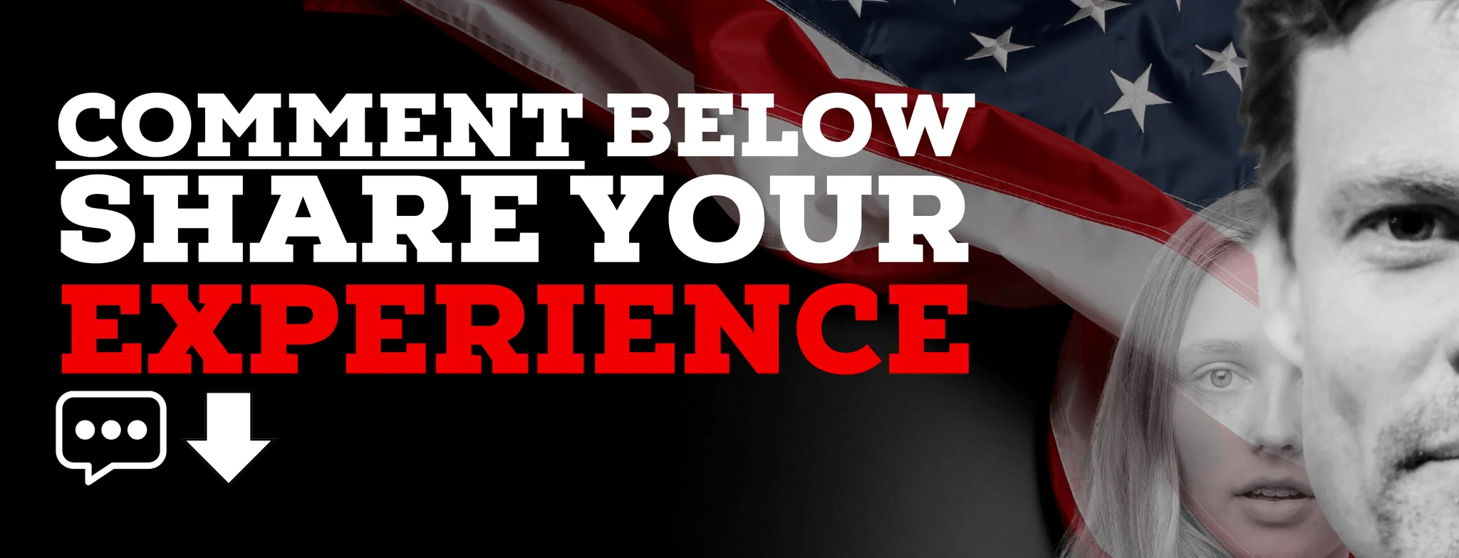 Call to action banner featuring bold text COMMENT BELOW SHARE YOUR EXPERIENCE against an American flag backdrop with monochrome portraits of a man and woman, including a comment icon and arrow.