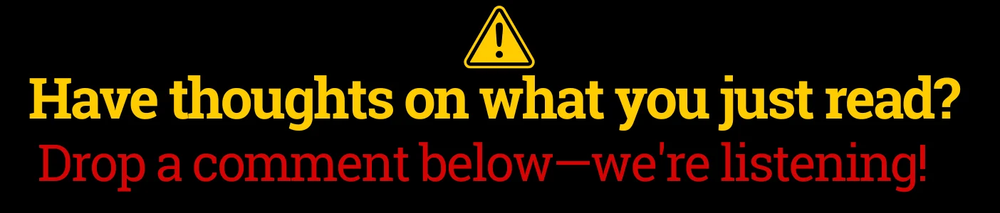 Engagement graphic with a yellow warning triangle icon above yellow text 'Have thoughts on what you just read?' and red text 'Drop a comment below—we're listening!' on a black background.